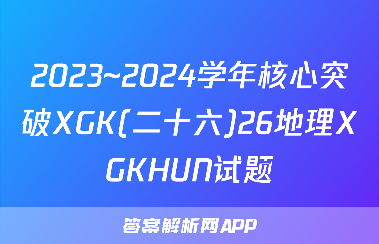 2023~2024学年核心突破XGK(二十六)26地理XGKHUN试题