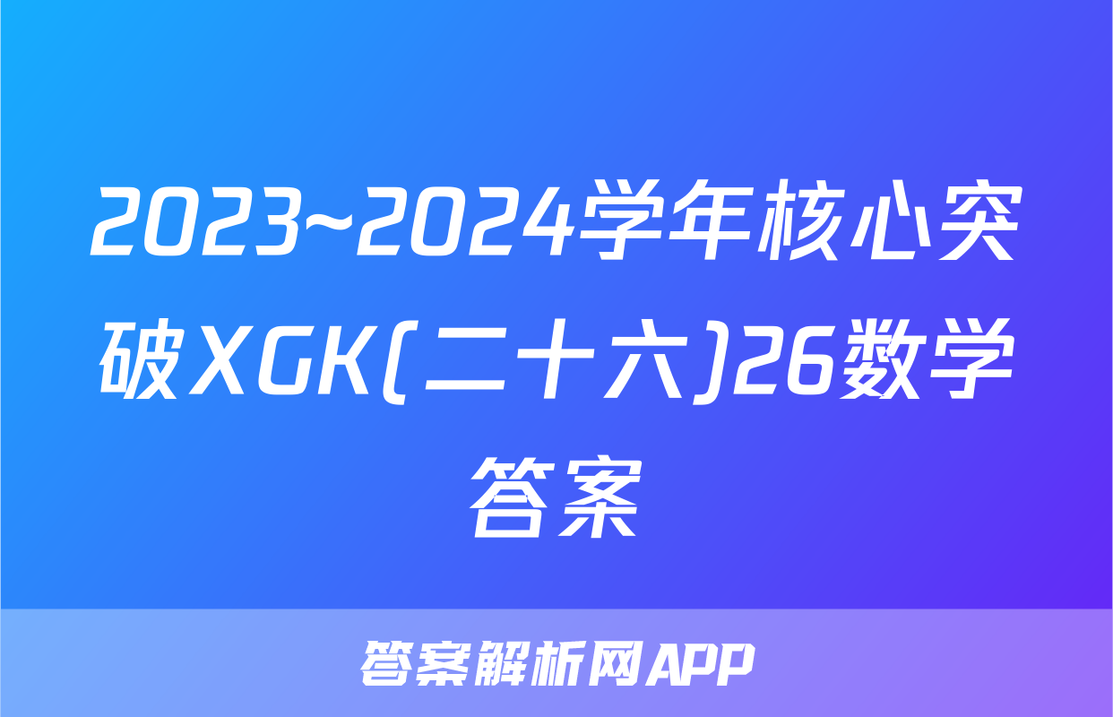 2023~2024学年核心突破XGK(二十六)26数学答案