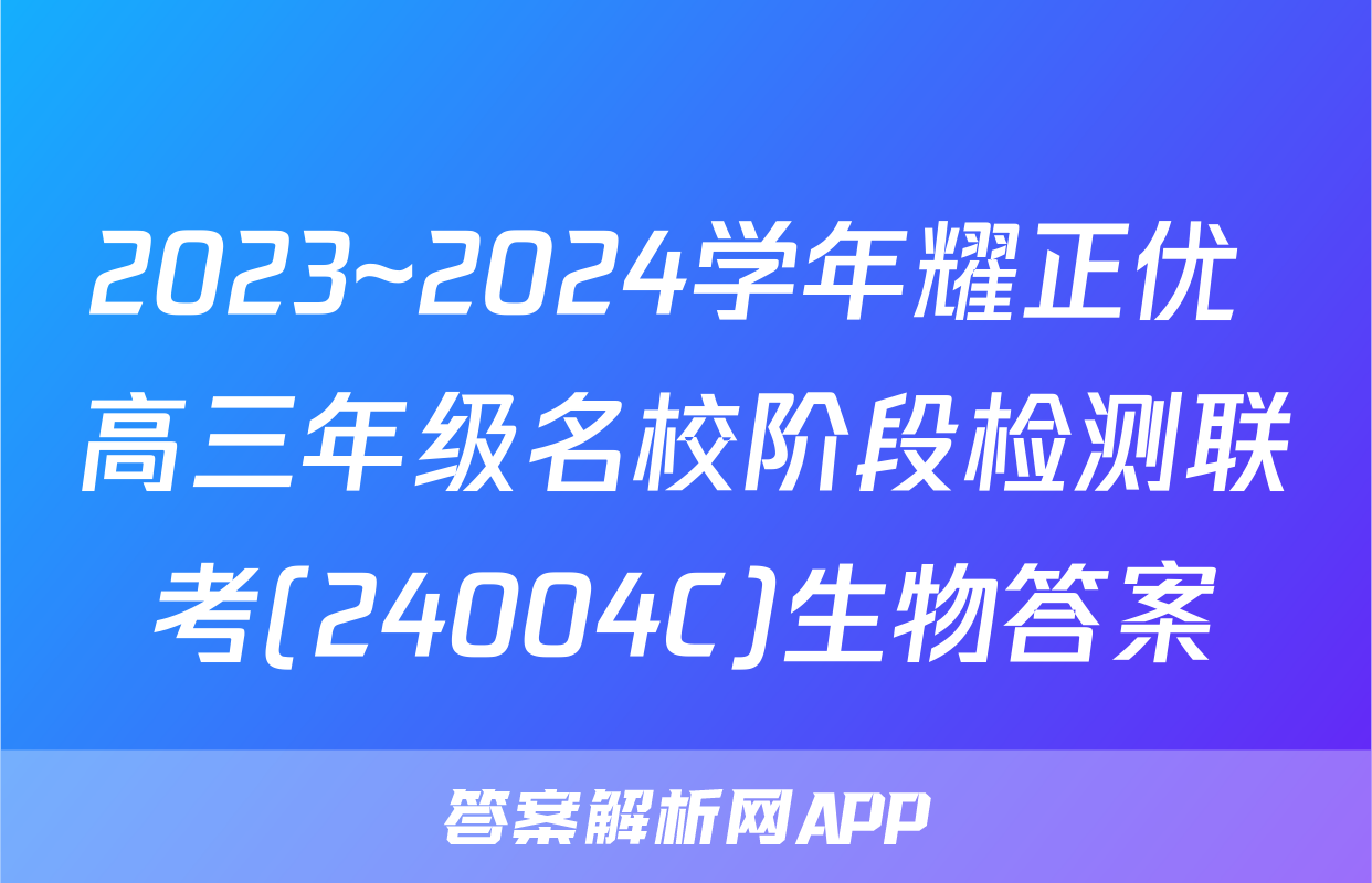 2023~2024学年耀正优+高三年级名校阶段检测联考(24004C)生物答案