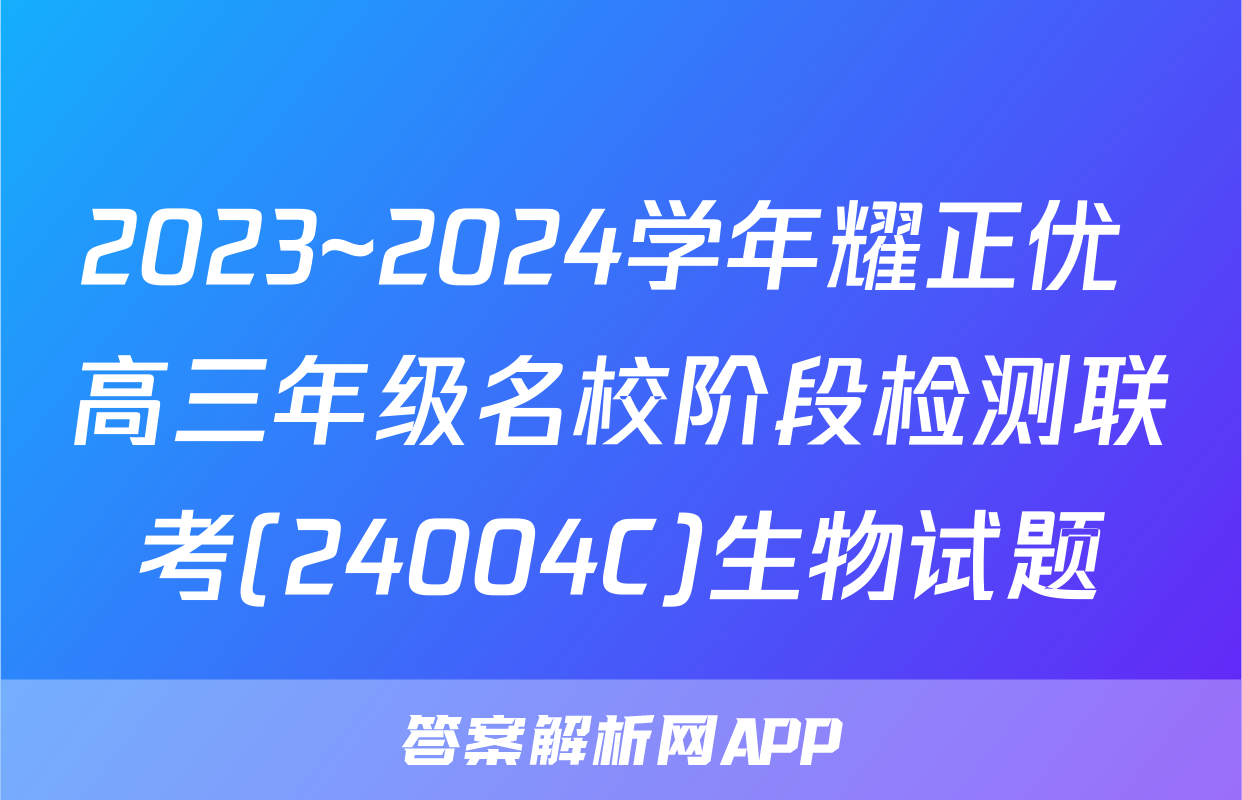 2023~2024学年耀正优+高三年级名校阶段检测联考(24004C)生物试题