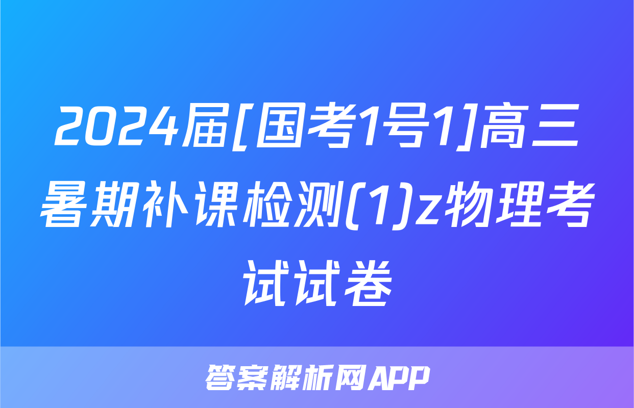 2024届[国考1号1]高三暑期补课检测(1)z物理考试试卷