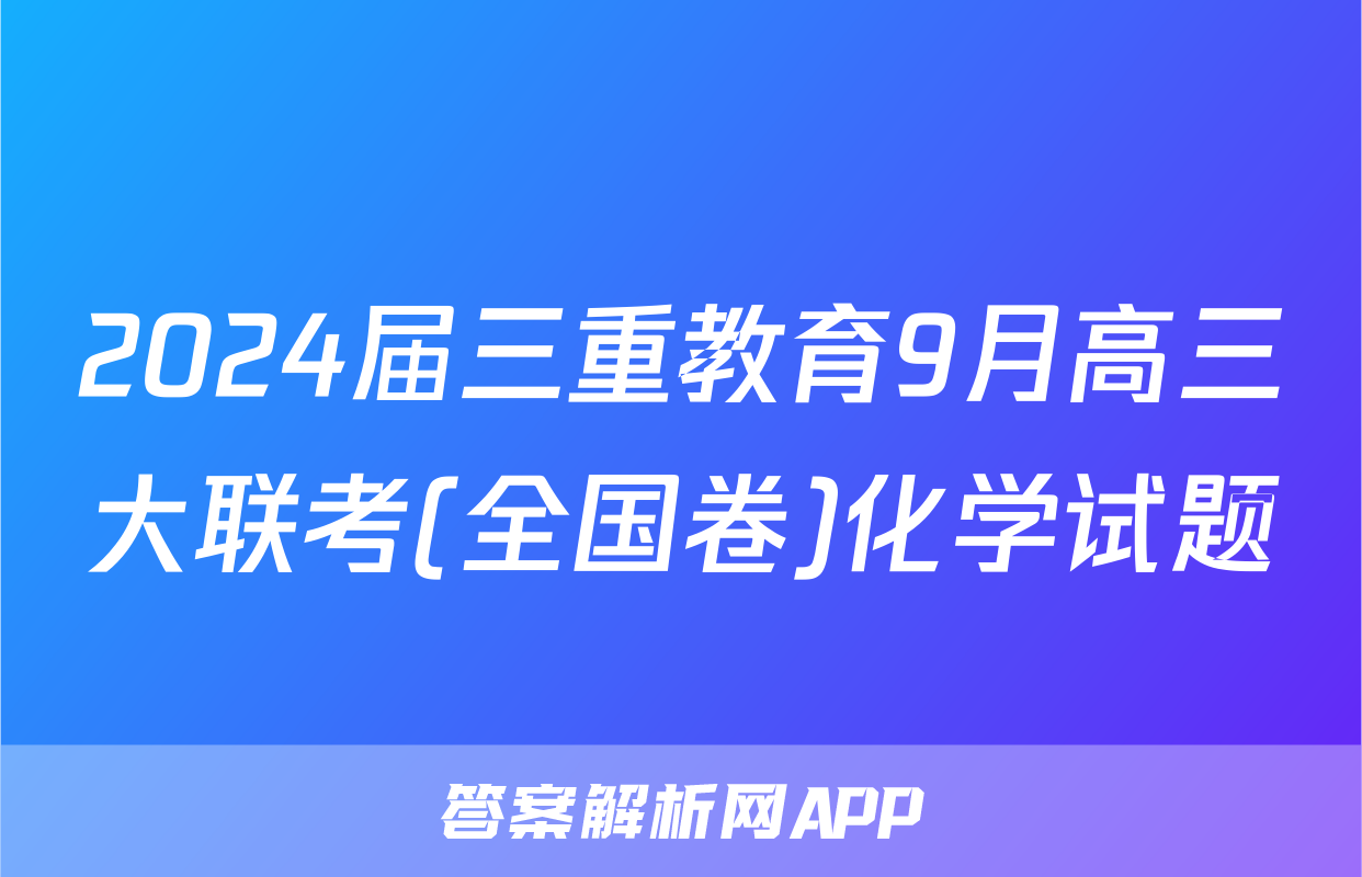 2024届三重教育9月高三大联考(全国卷)化学试题
