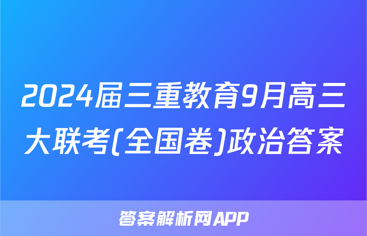 2024届三重教育9月高三大联考(全国卷)政治答案