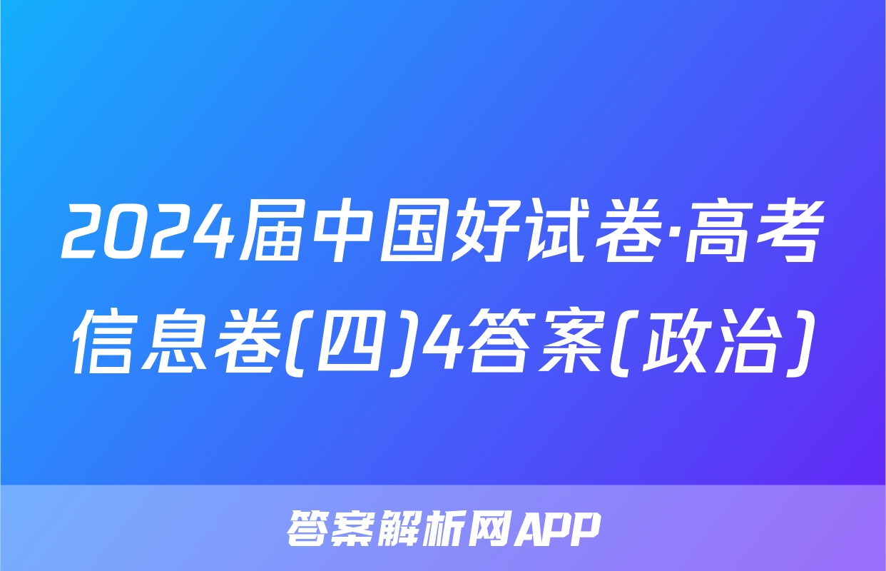 2024届中国好试卷·高考信息卷(四)4答案(政治)