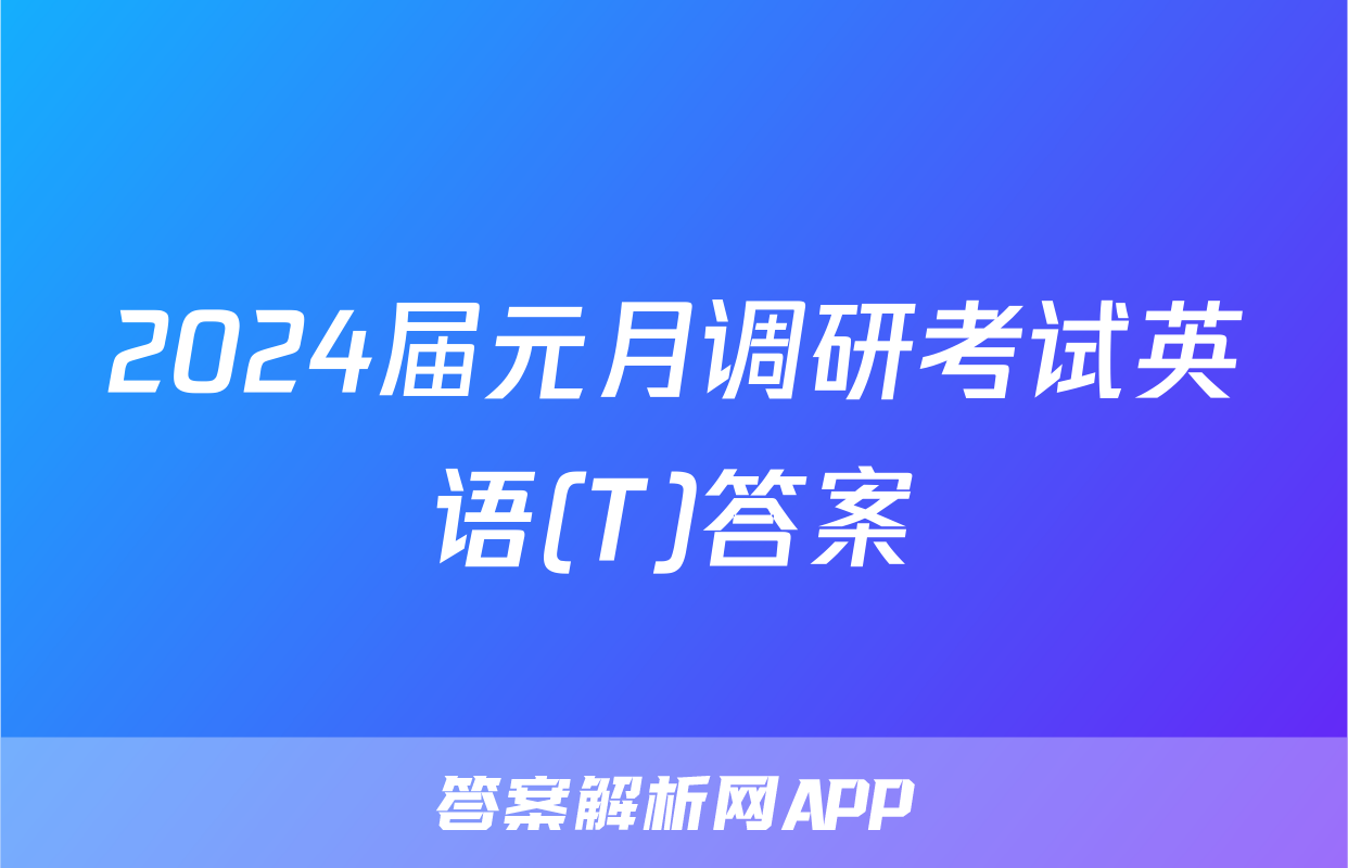 2024届元月调研考试英语(T)答案