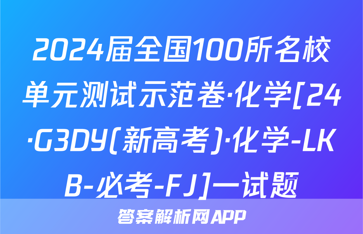 2024届全国100所名校单元测试示范卷·化学[24·G3DY(新高考)·化学-LKB-必考-FJ]一试题