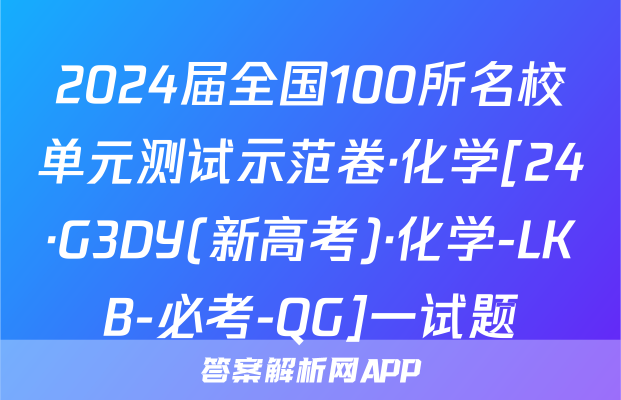 2024届全国100所名校单元测试示范卷·化学[24·G3DY(新高考)·化学-LKB-必考-QG]一试题