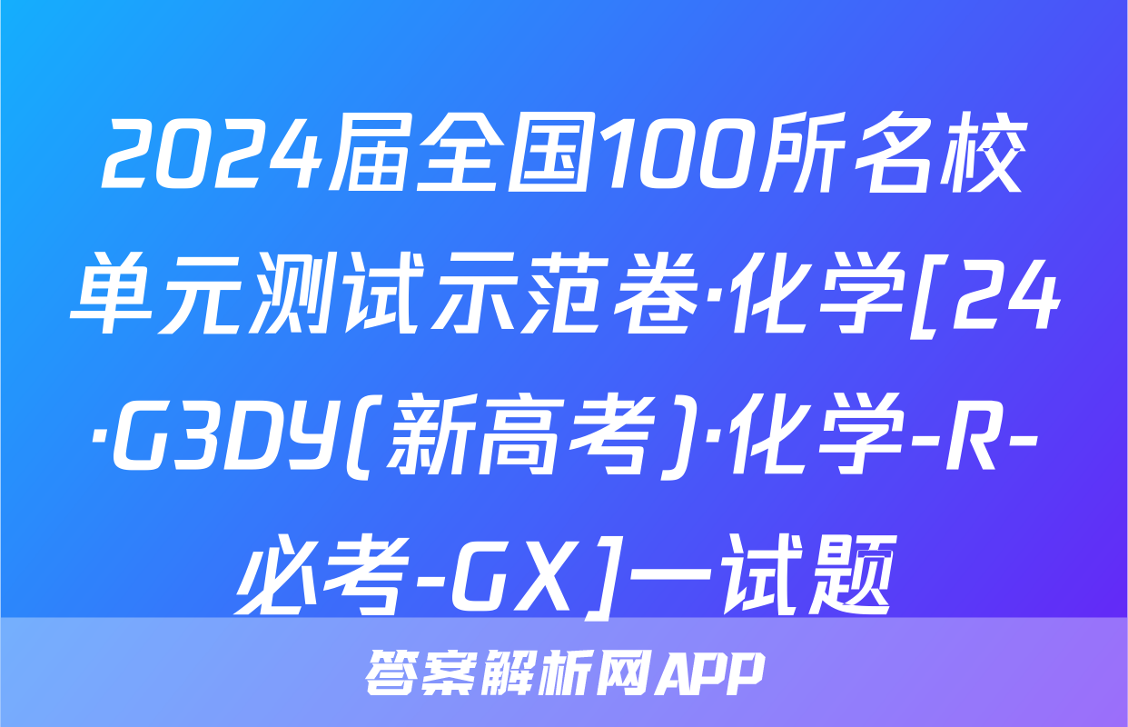 2024届全国100所名校单元测试示范卷·化学[24·G3DY(新高考)·化学-R-必考-GX]一试题