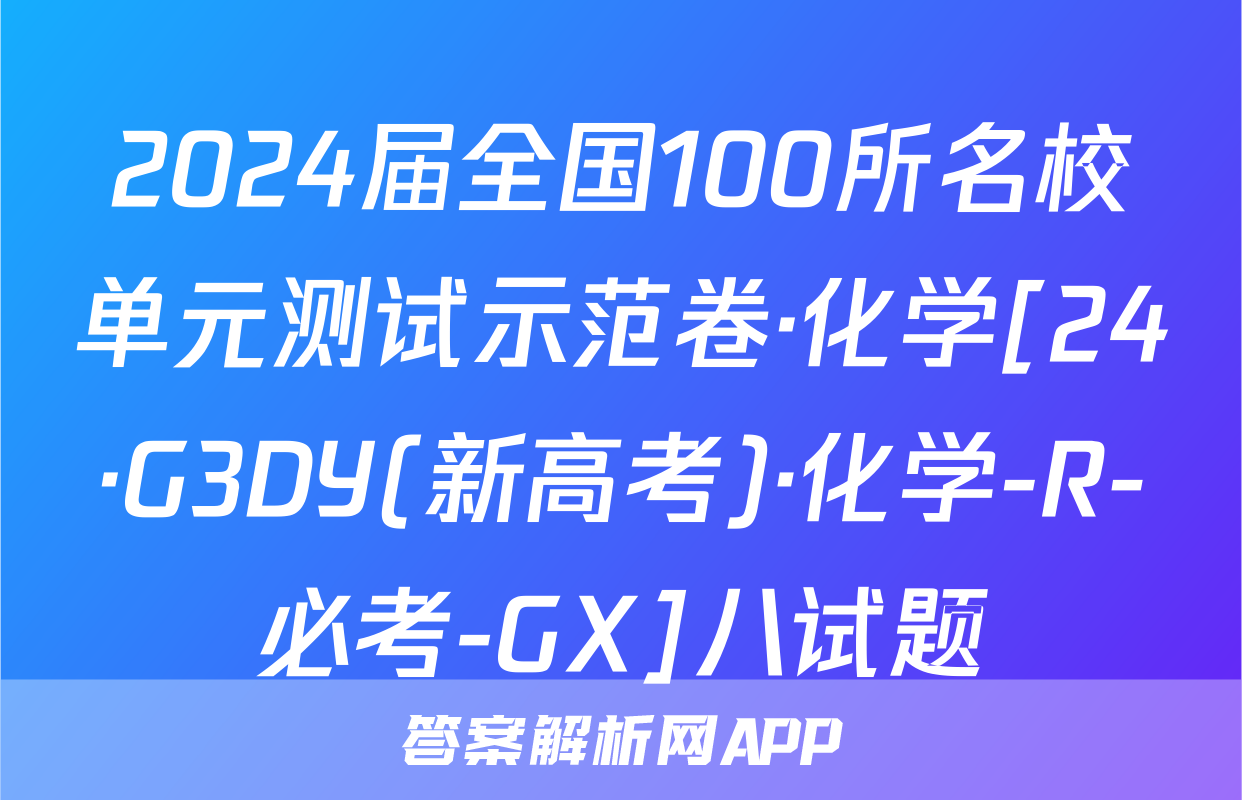 2024届全国100所名校单元测试示范卷·化学[24·G3DY(新高考)·化学-R-必考-GX]八试题
