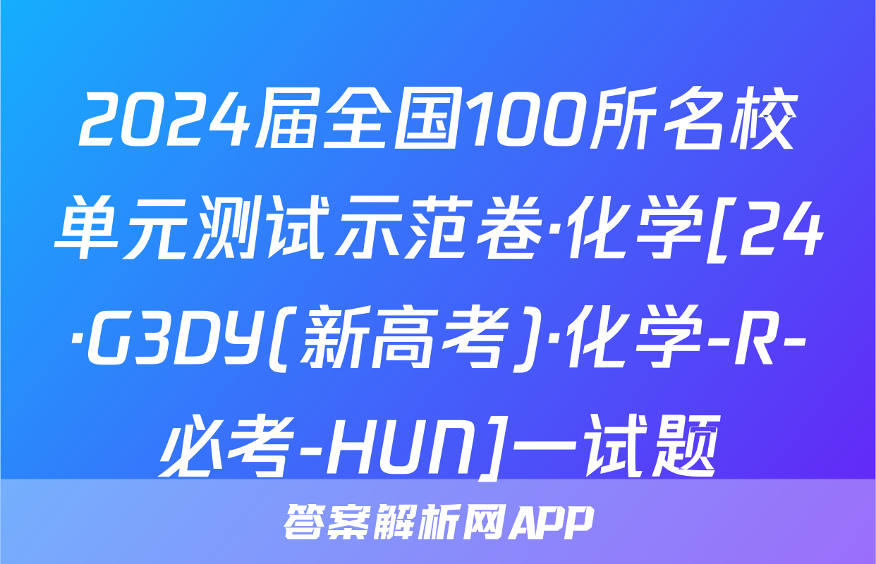 2024届全国100所名校单元测试示范卷·化学[24·G3DY(新高考)·化学-R-必考-HUN]一试题