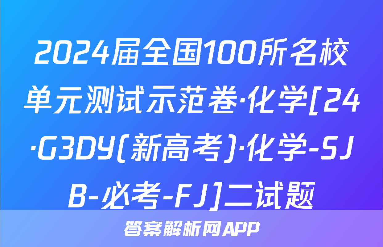 2024届全国100所名校单元测试示范卷·化学[24·G3DY(新高考)·化学-SJB-必考-FJ]二试题