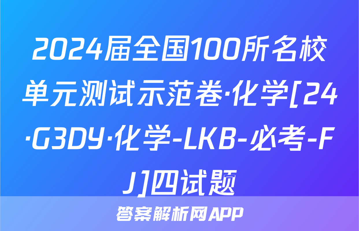 2024届全国100所名校单元测试示范卷·化学[24·G3DY·化学-LKB-必考-FJ]四试题