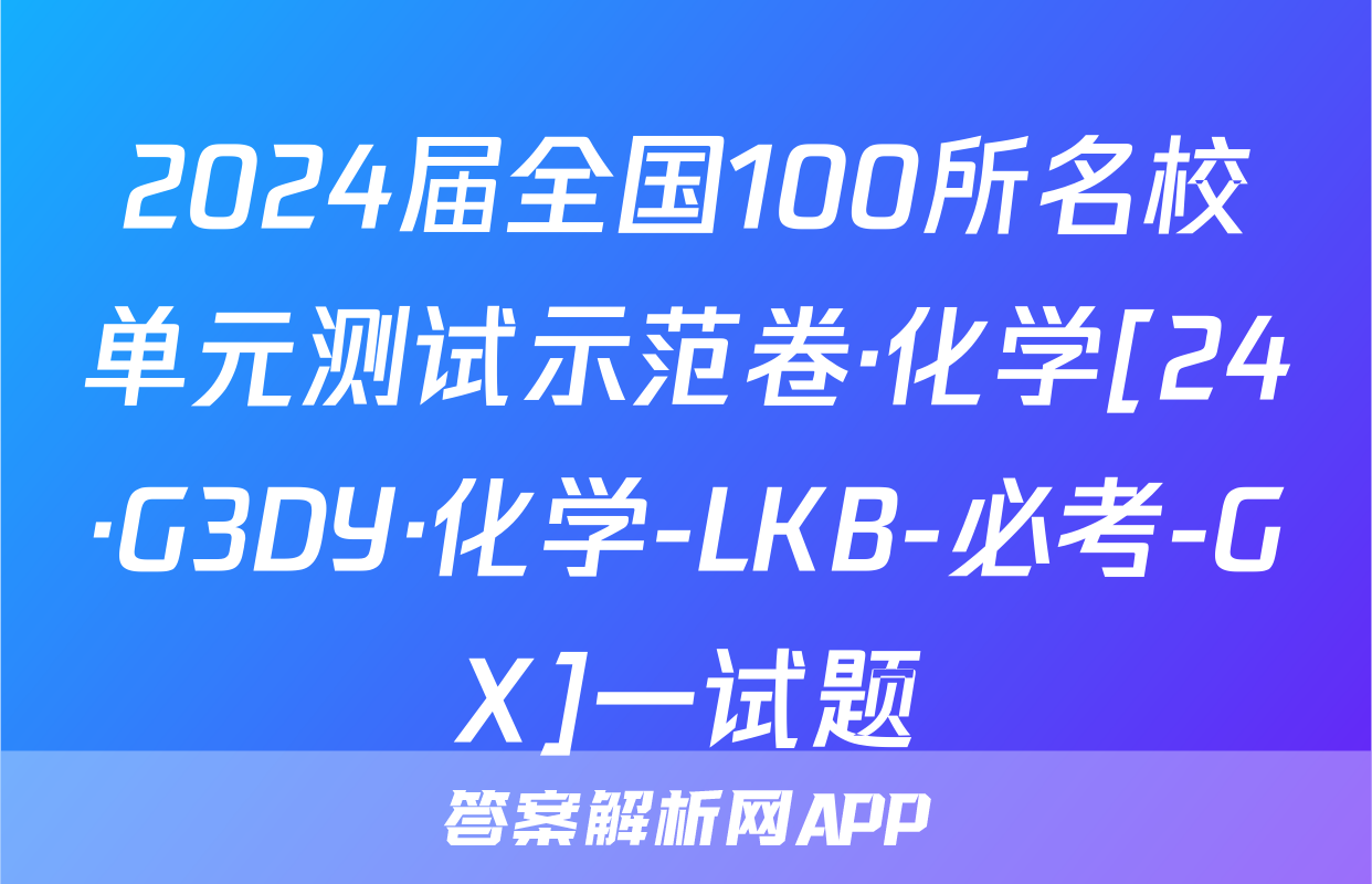 2024届全国100所名校单元测试示范卷·化学[24·G3DY·化学-LKB-必考-GX]一试题