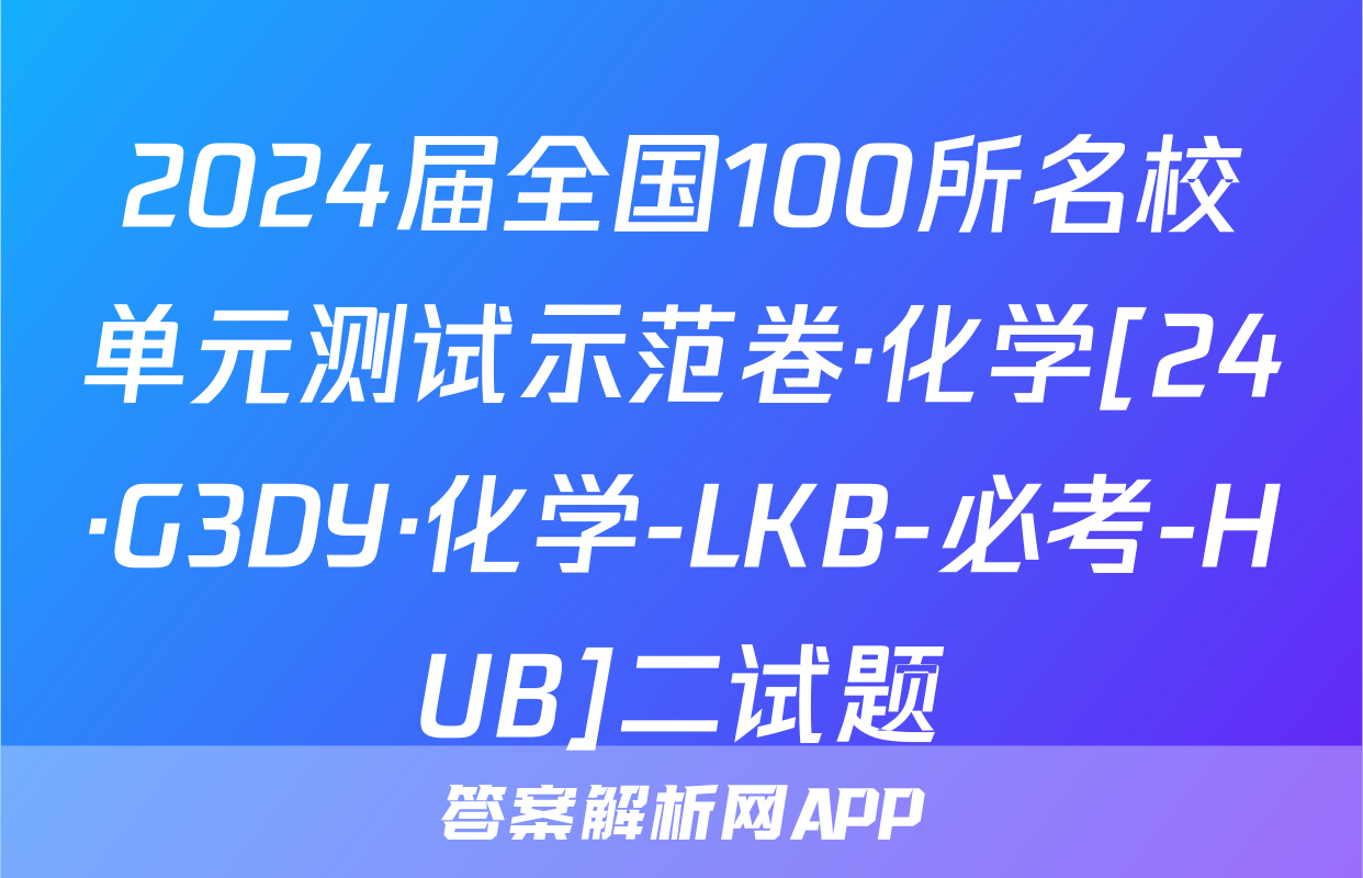 2024届全国100所名校单元测试示范卷·化学[24·G3DY·化学-LKB-必考-HUB]二试题