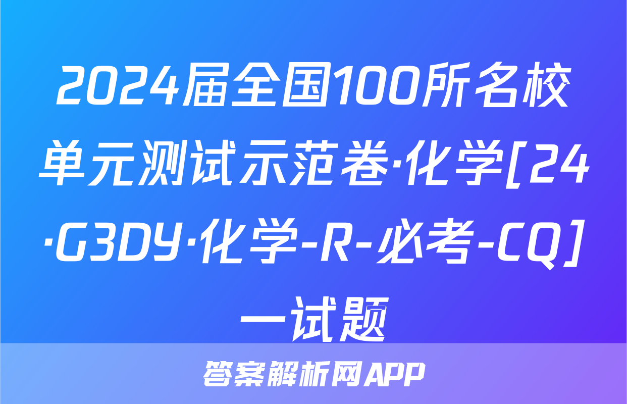 2024届全国100所名校单元测试示范卷·化学[24·G3DY·化学-R-必考-CQ]一试题
