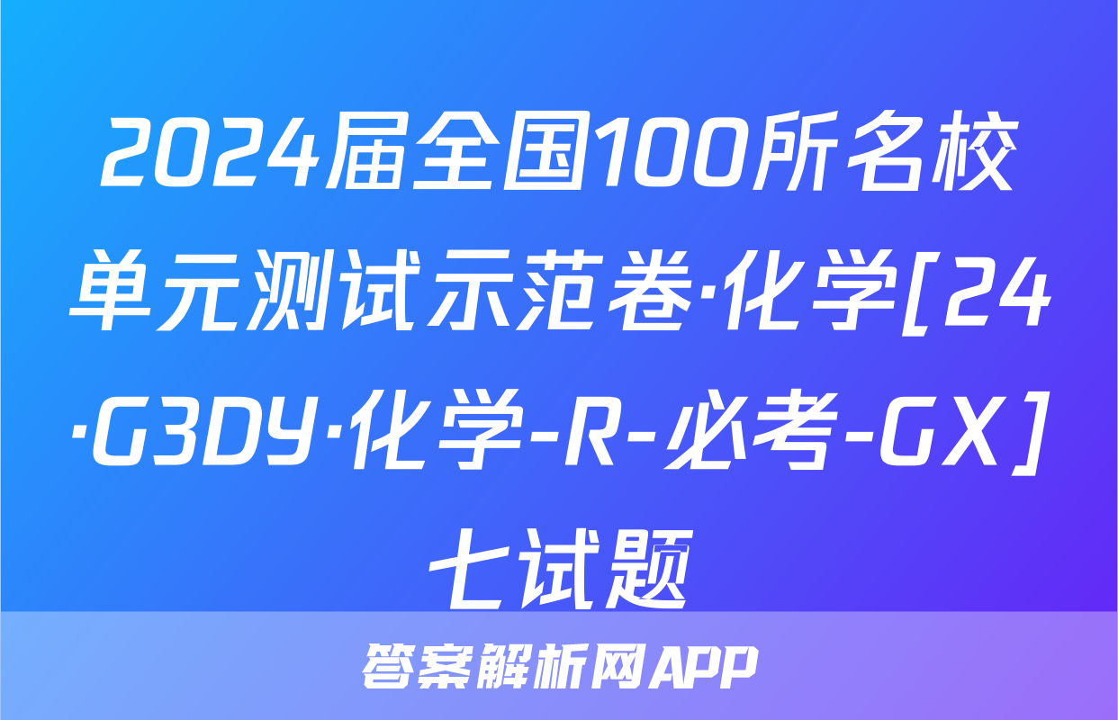 2024届全国100所名校单元测试示范卷·化学[24·G3DY·化学-R-必考-GX]七试题