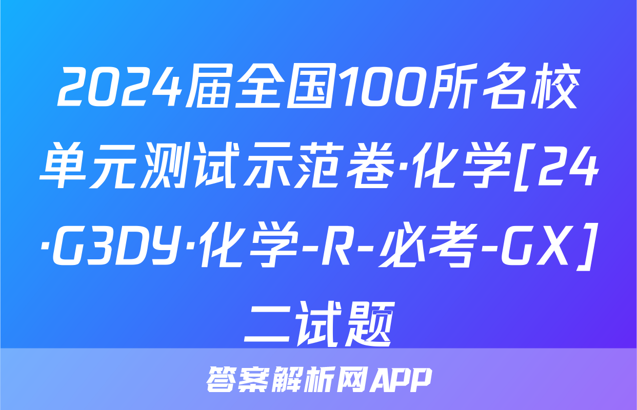 2024届全国100所名校单元测试示范卷·化学[24·G3DY·化学-R-必考-GX]二试题