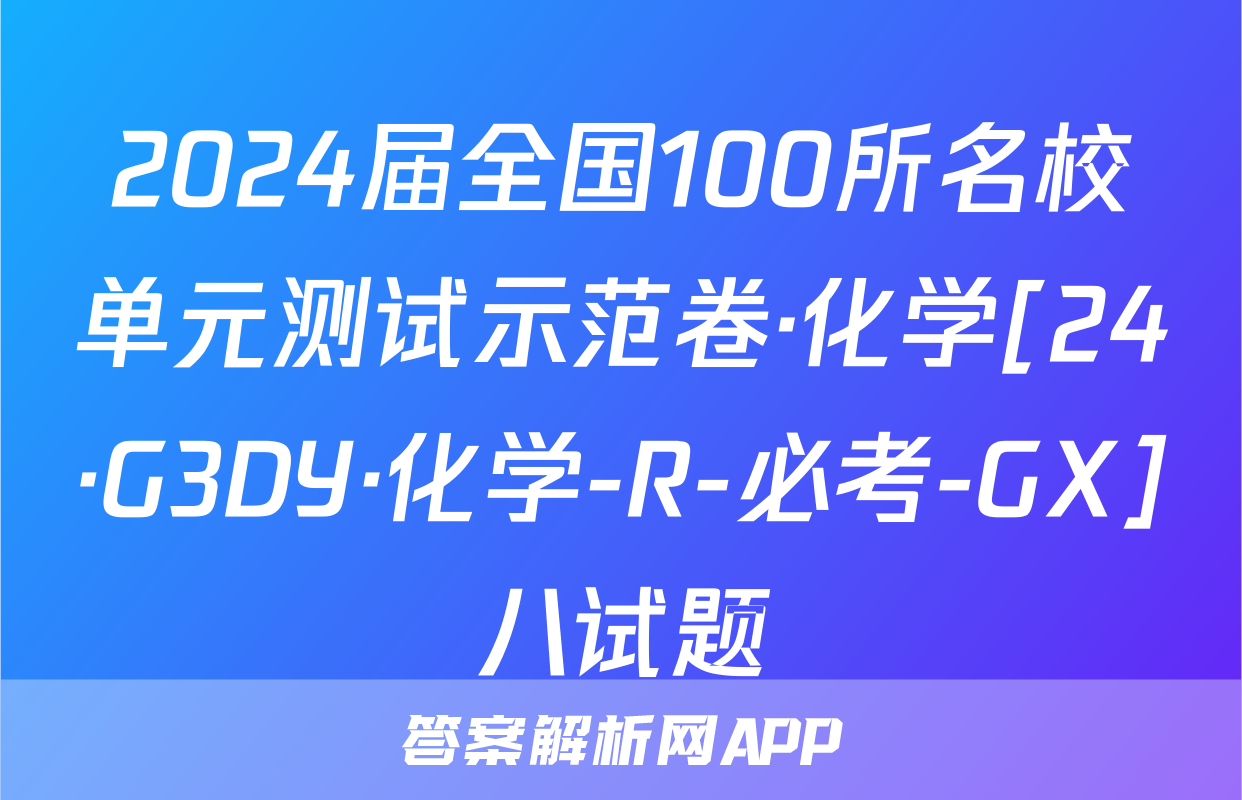 2024届全国100所名校单元测试示范卷·化学[24·G3DY·化学-R-必考-GX]八试题