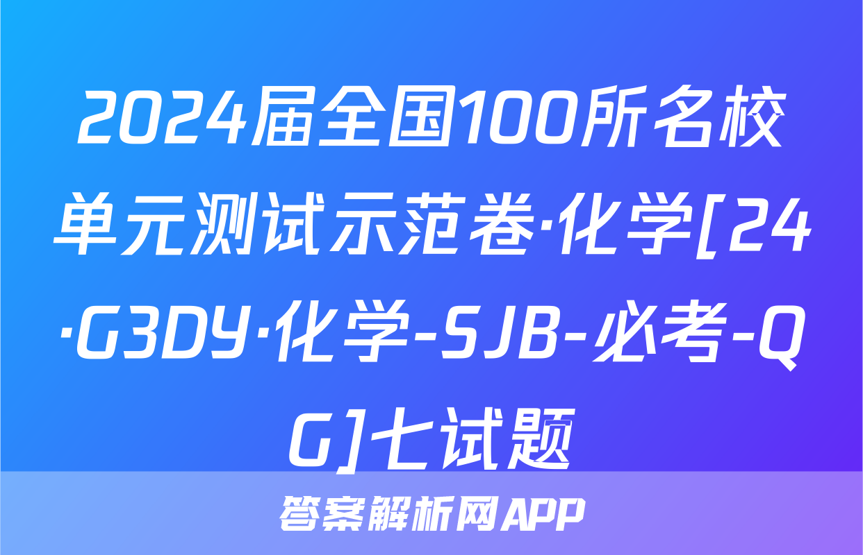 2024届全国100所名校单元测试示范卷·化学[24·G3DY·化学-SJB-必考-QG]七试题