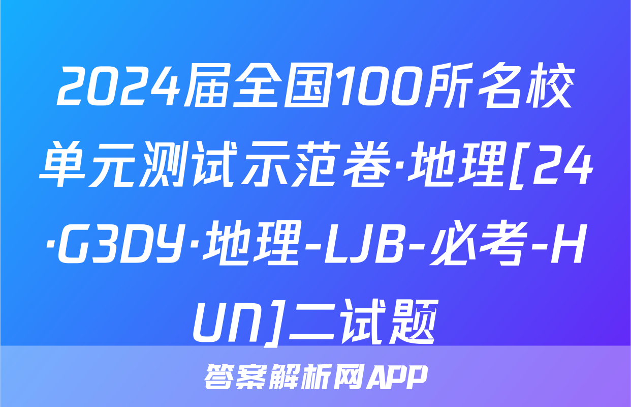 2024届全国100所名校单元测试示范卷·地理[24·G3DY·地理-LJB-必考-HUN]二试题