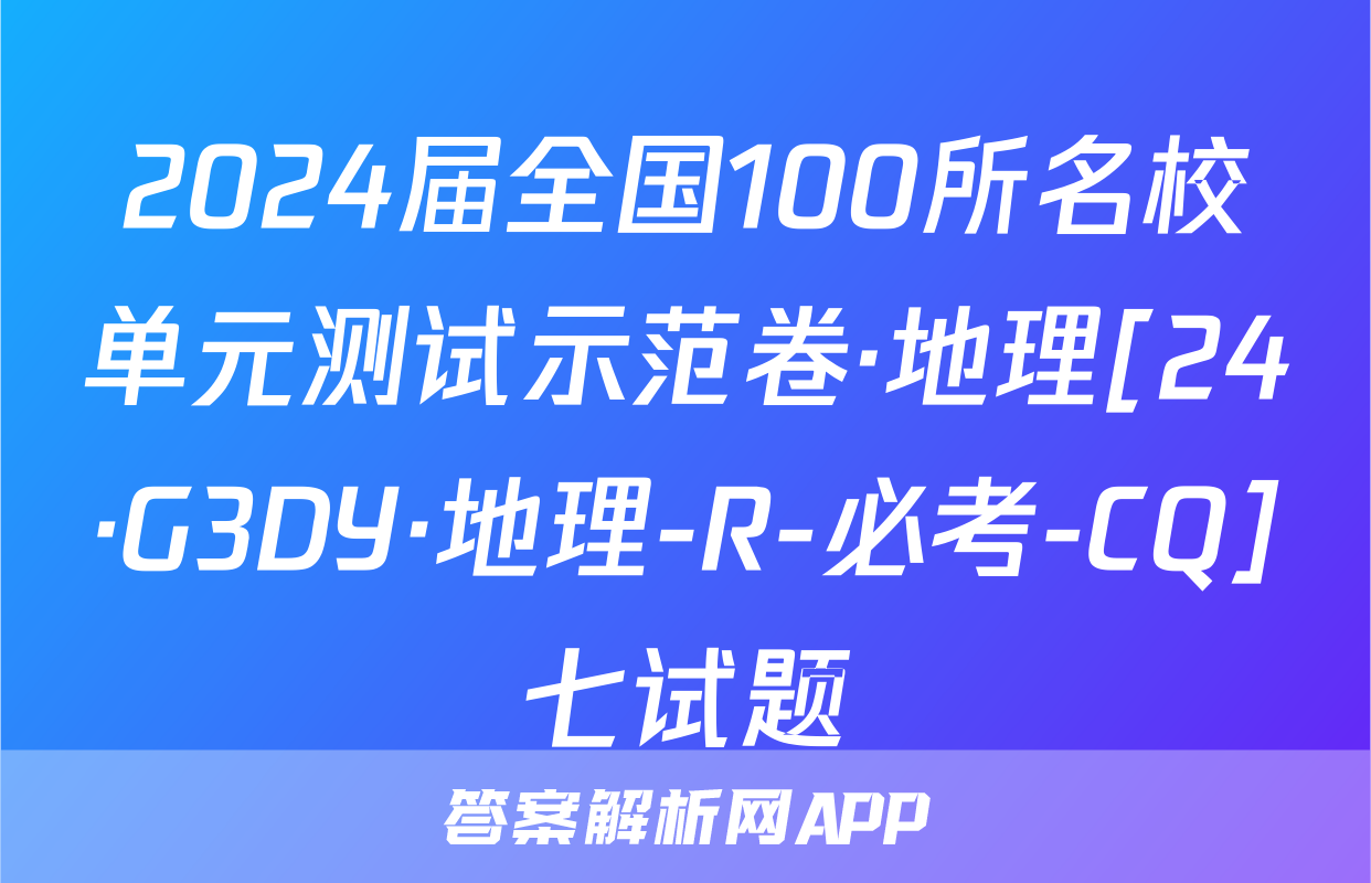 2024届全国100所名校单元测试示范卷·地理[24·G3DY·地理-R-必考-CQ]七试题