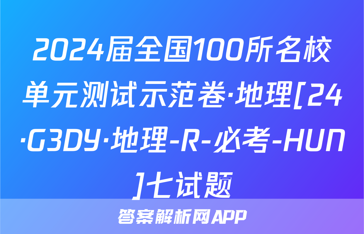 2024届全国100所名校单元测试示范卷·地理[24·G3DY·地理-R-必考-HUN]七试题