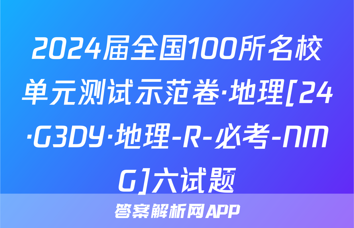 2024届全国100所名校单元测试示范卷·地理[24·G3DY·地理-R-必考-NMG]六试题