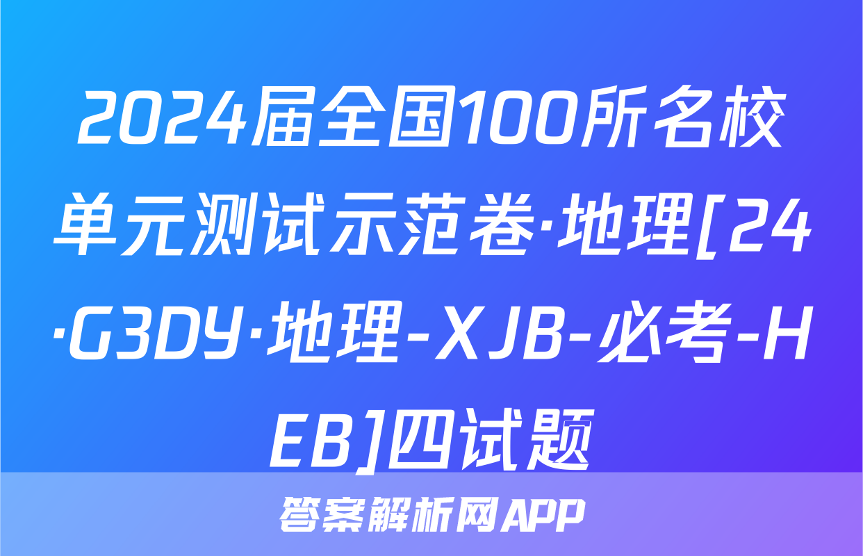 2024届全国100所名校单元测试示范卷·地理[24·G3DY·地理-XJB-必考-HEB]四试题