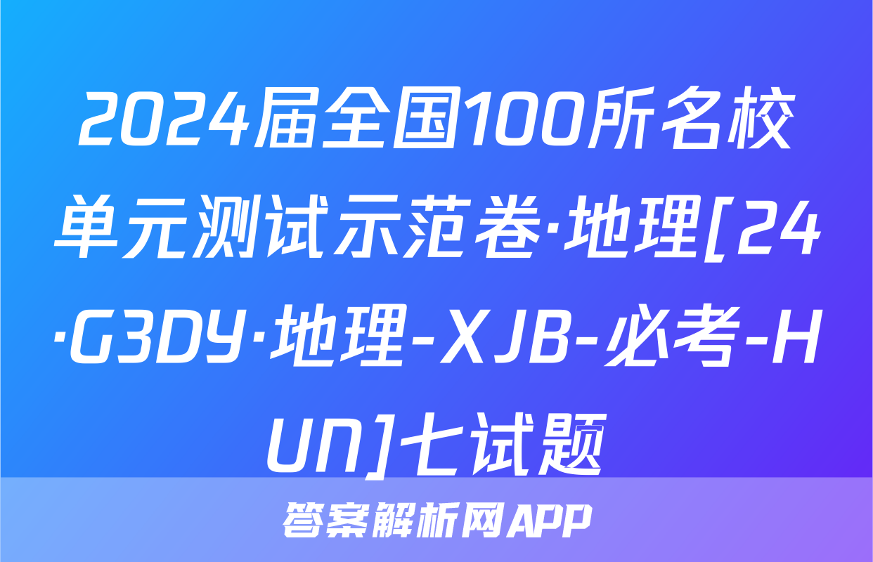 2024届全国100所名校单元测试示范卷·地理[24·G3DY·地理-XJB-必考-HUN]七试题