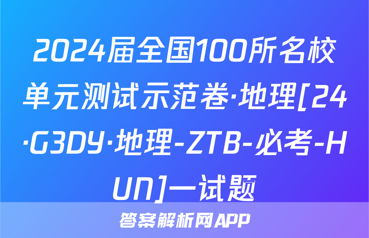 2024届全国100所名校单元测试示范卷·地理[24·G3DY·地理-ZTB-必考-HUN]一试题