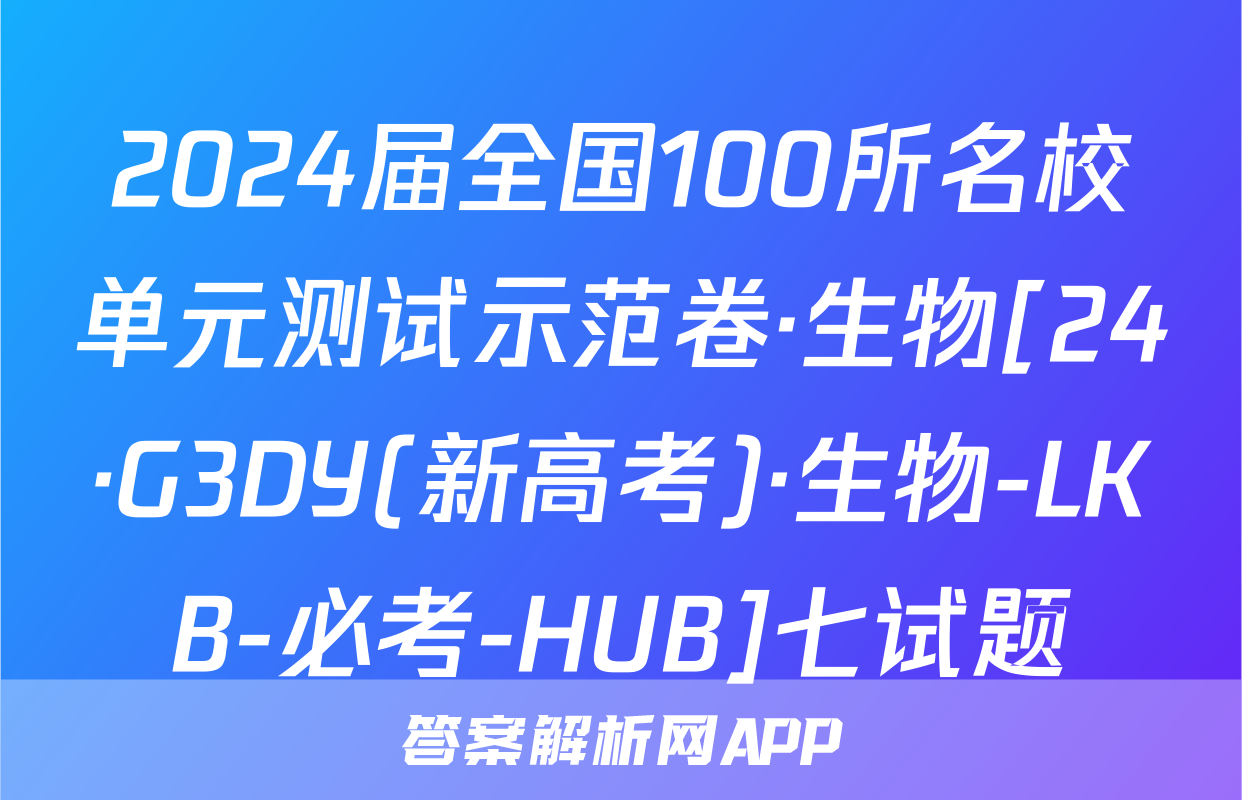 2024届全国100所名校单元测试示范卷·生物[24·G3DY(新高考)·生物-LKB-必考-HUB]七试题