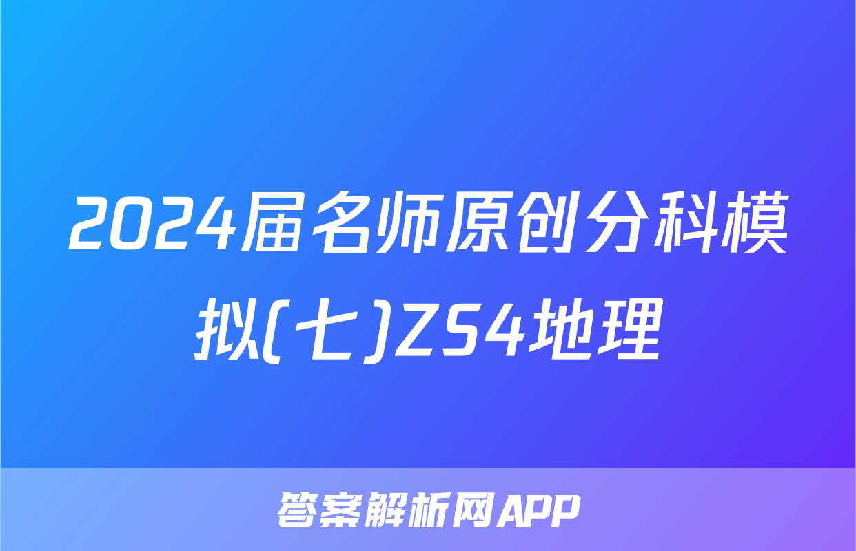 2024届名师原创分科模拟(七)ZS4地理