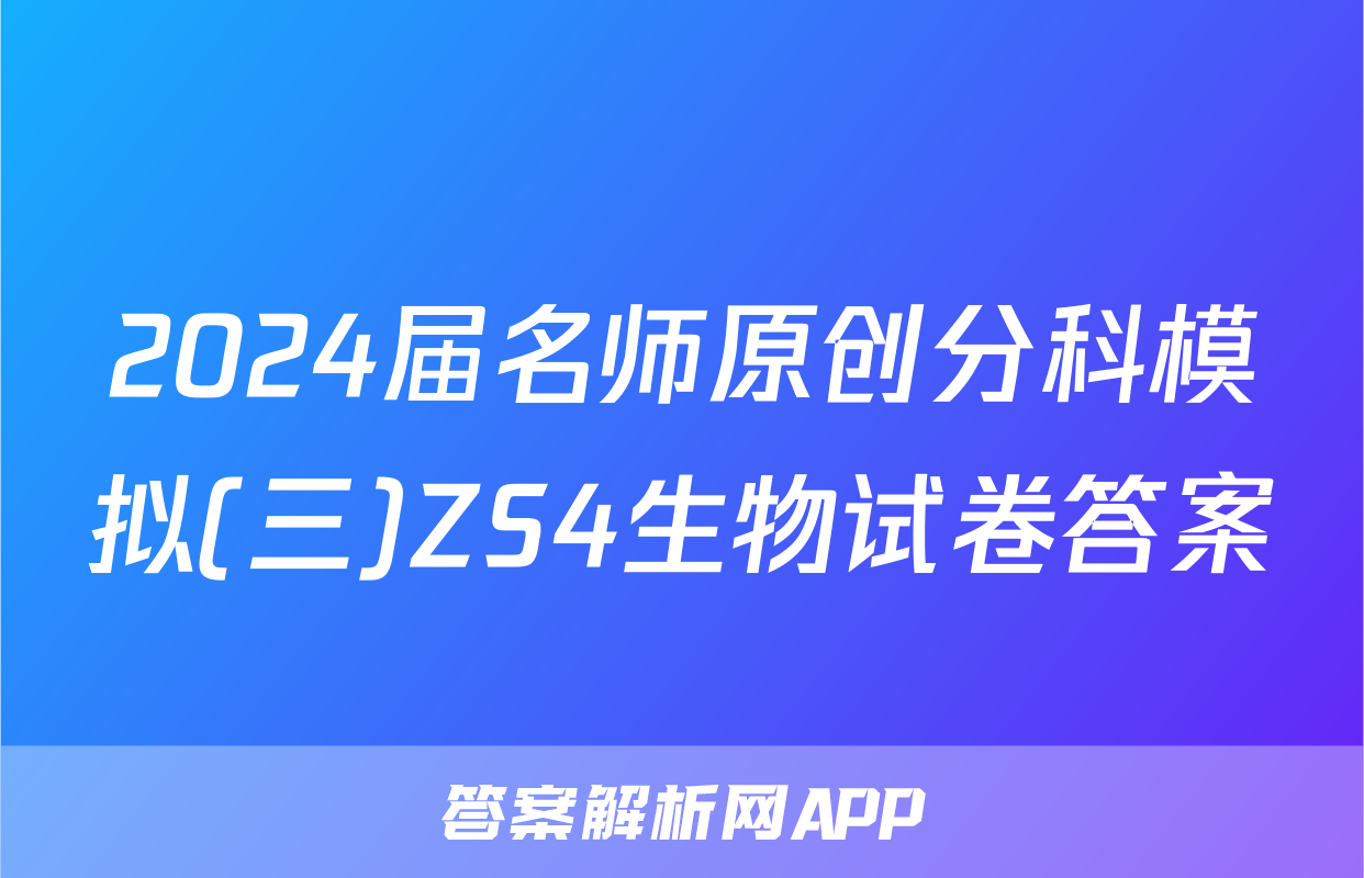 2024届名师原创分科模拟(三)ZS4生物试卷答案