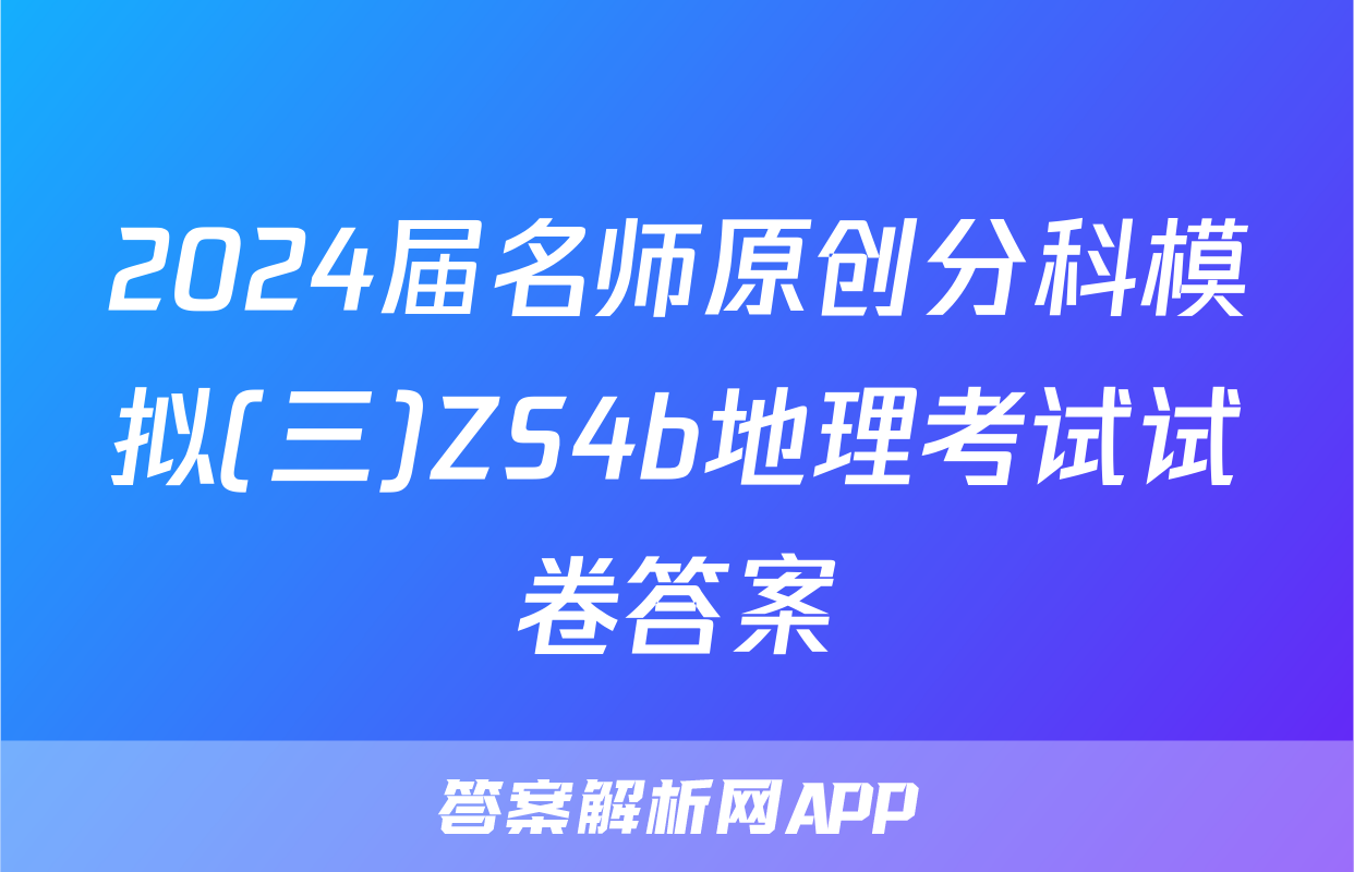 2024届名师原创分科模拟(三)ZS4b地理考试试卷答案