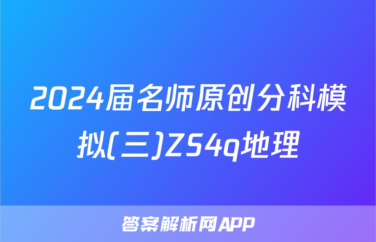 2024届名师原创分科模拟(三)ZS4q地理