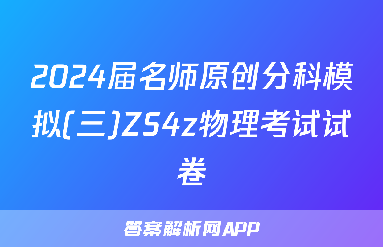 2024届名师原创分科模拟(三)ZS4z物理考试试卷