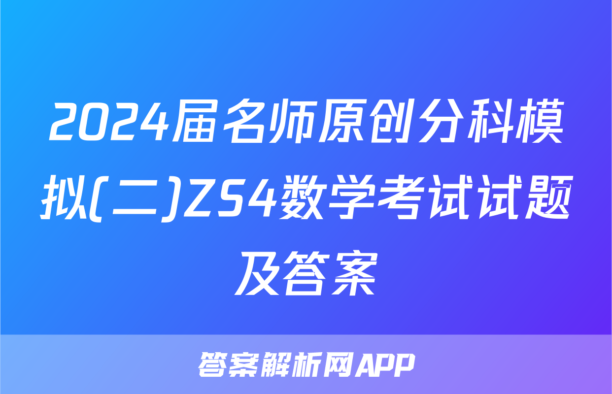 2024届名师原创分科模拟(二)ZS4数学考试试题及答案