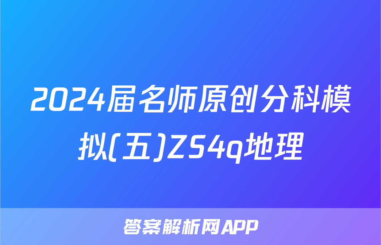 2024届名师原创分科模拟(五)ZS4q地理