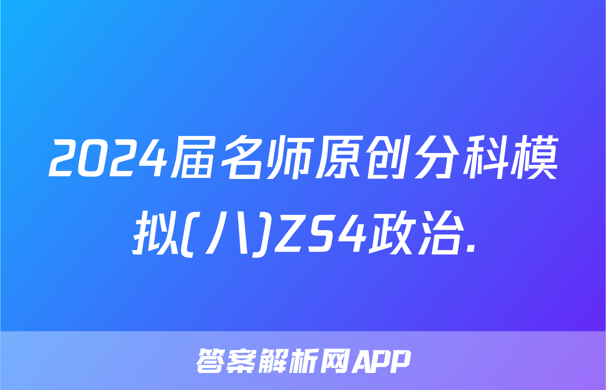 2024届名师原创分科模拟(八)ZS4政治.