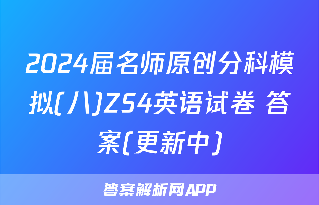 2024届名师原创分科模拟(八)ZS4英语试卷 答案(更新中)