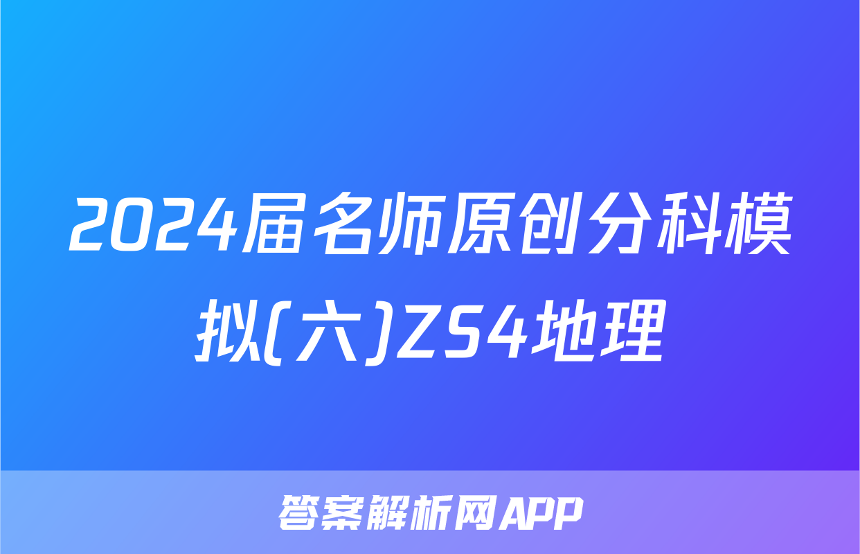 2024届名师原创分科模拟(六)ZS4地理