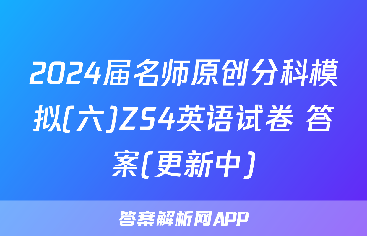 2024届名师原创分科模拟(六)ZS4英语试卷 答案(更新中)