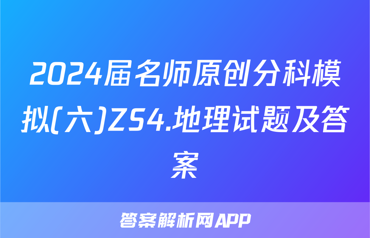 2024届名师原创分科模拟(六)ZS4.地理试题及答案
