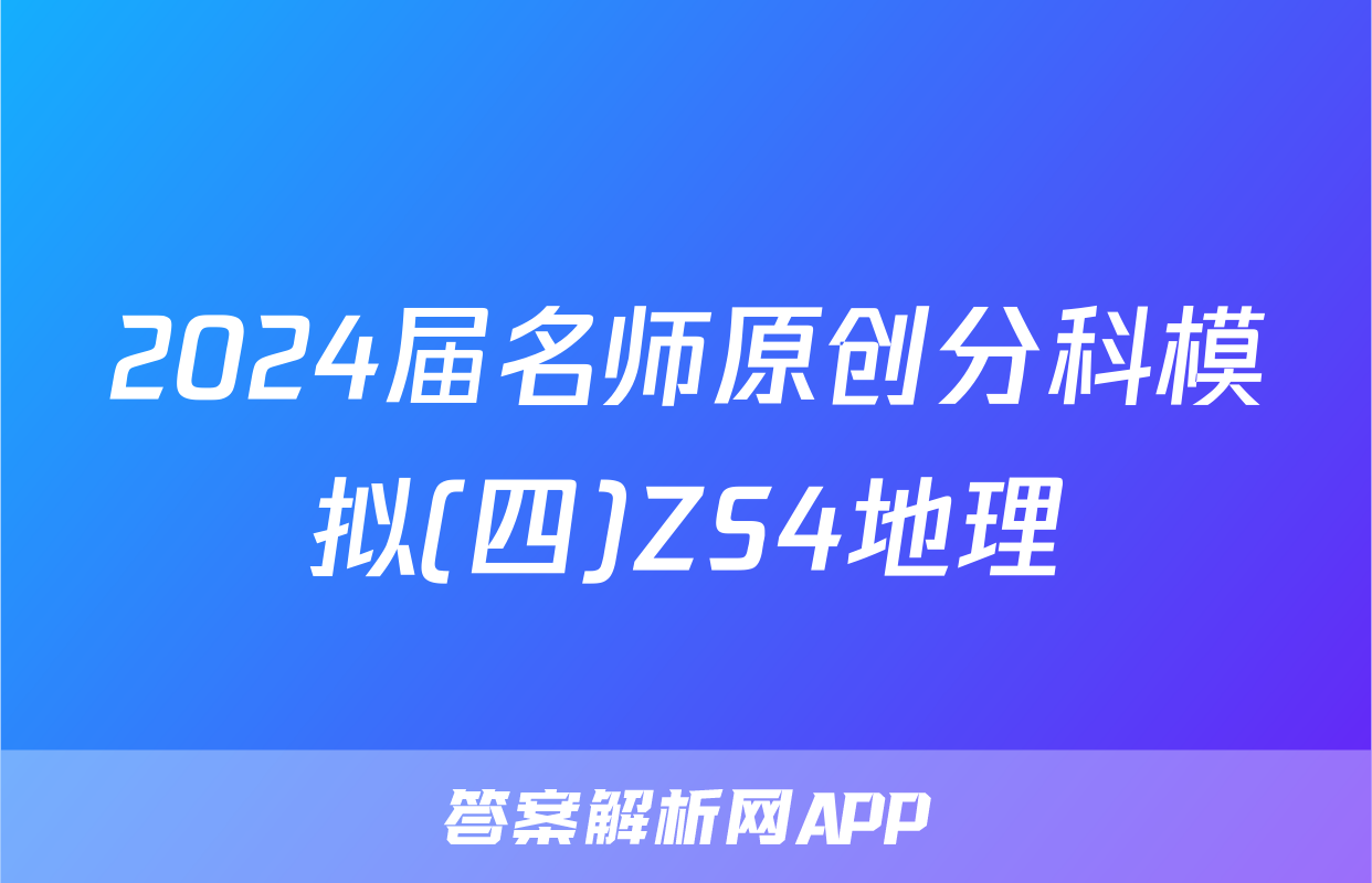 2024届名师原创分科模拟(四)ZS4地理