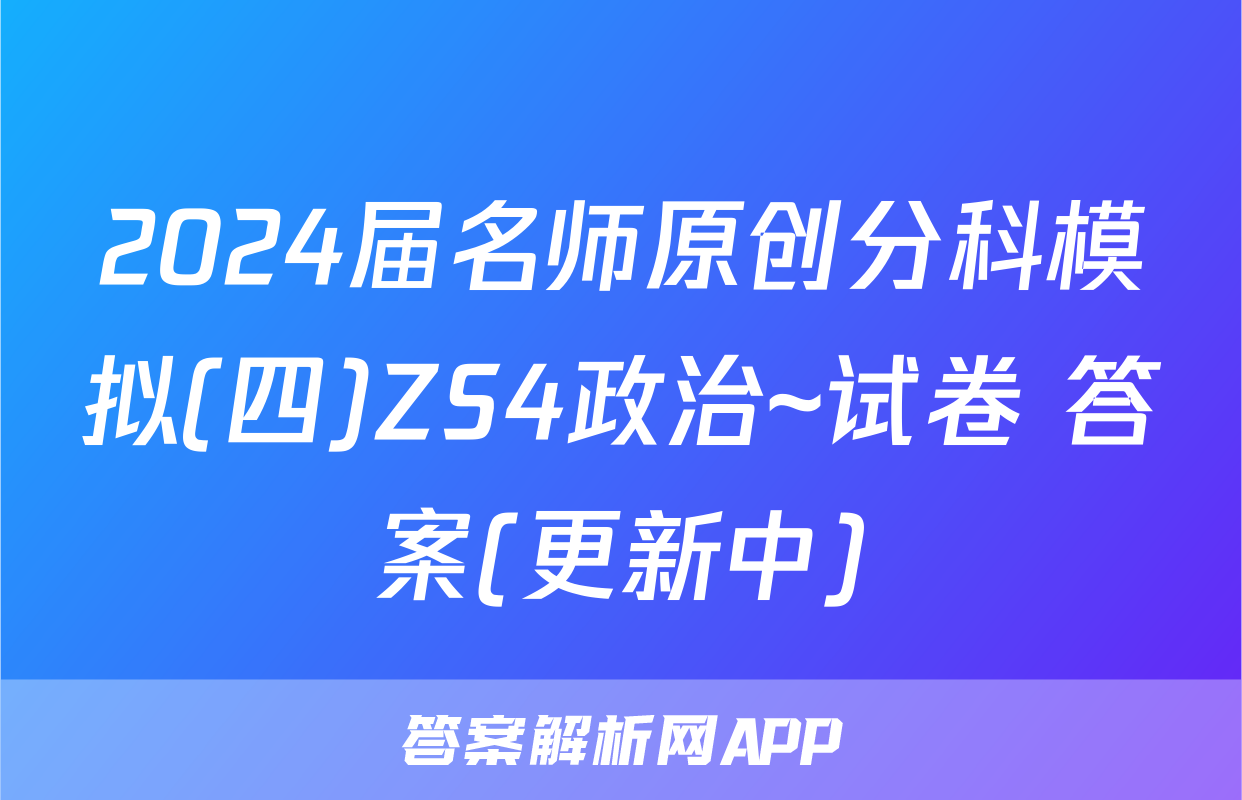 2024届名师原创分科模拟(四)ZS4政治~试卷 答案(更新中)