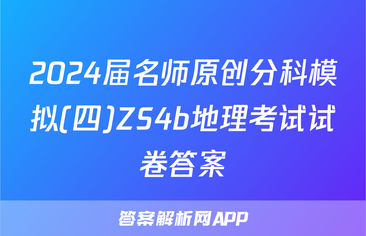 2024届名师原创分科模拟(四)ZS4b地理考试试卷答案