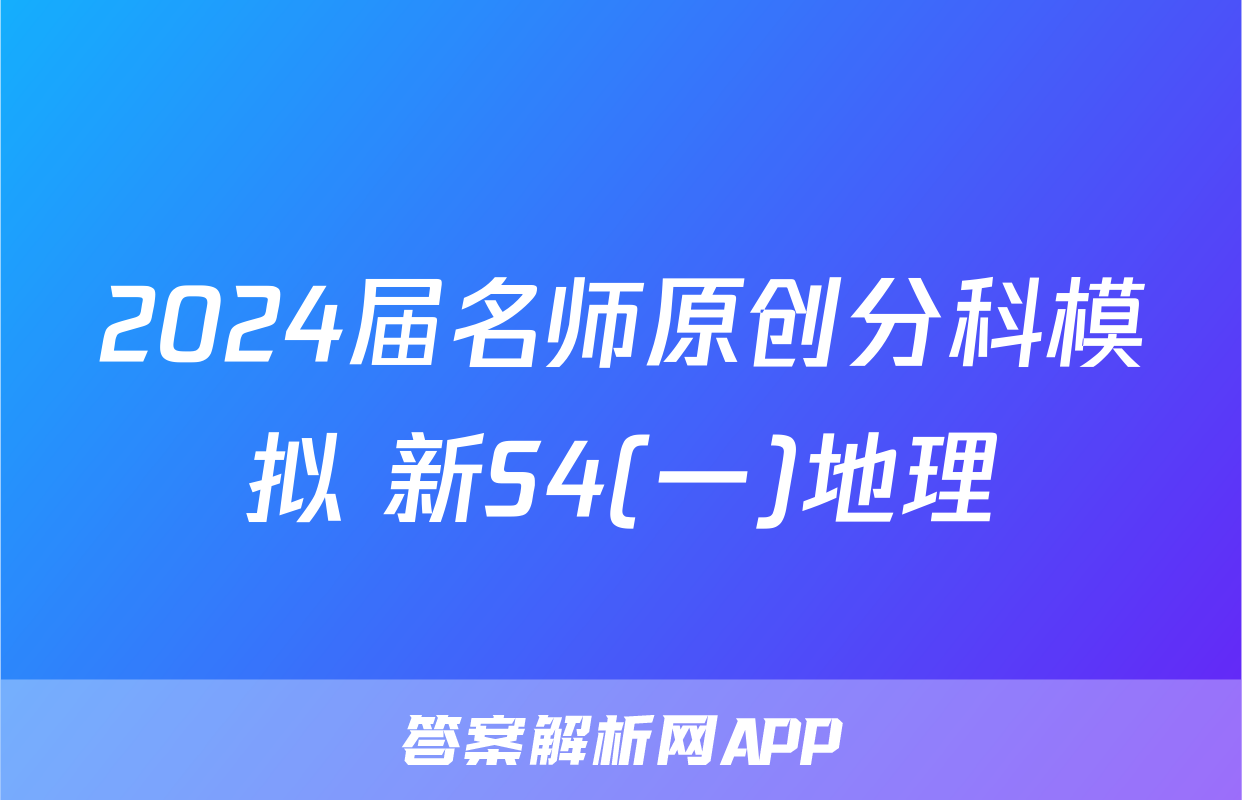2024届名师原创分科模拟 新S4(一)地理