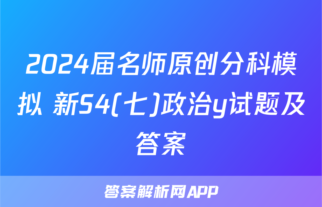 2024届名师原创分科模拟 新S4(七)政治y试题及答案