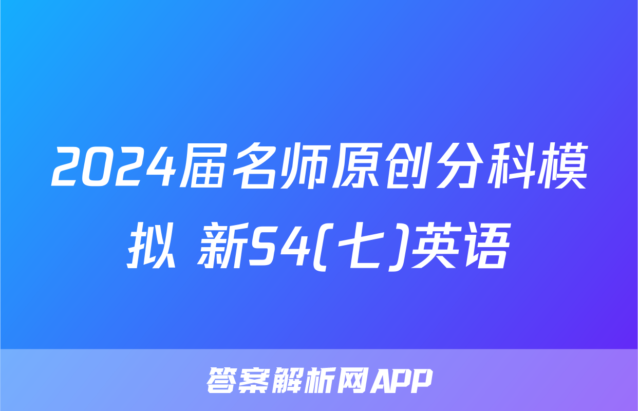 2024届名师原创分科模拟 新S4(七)英语