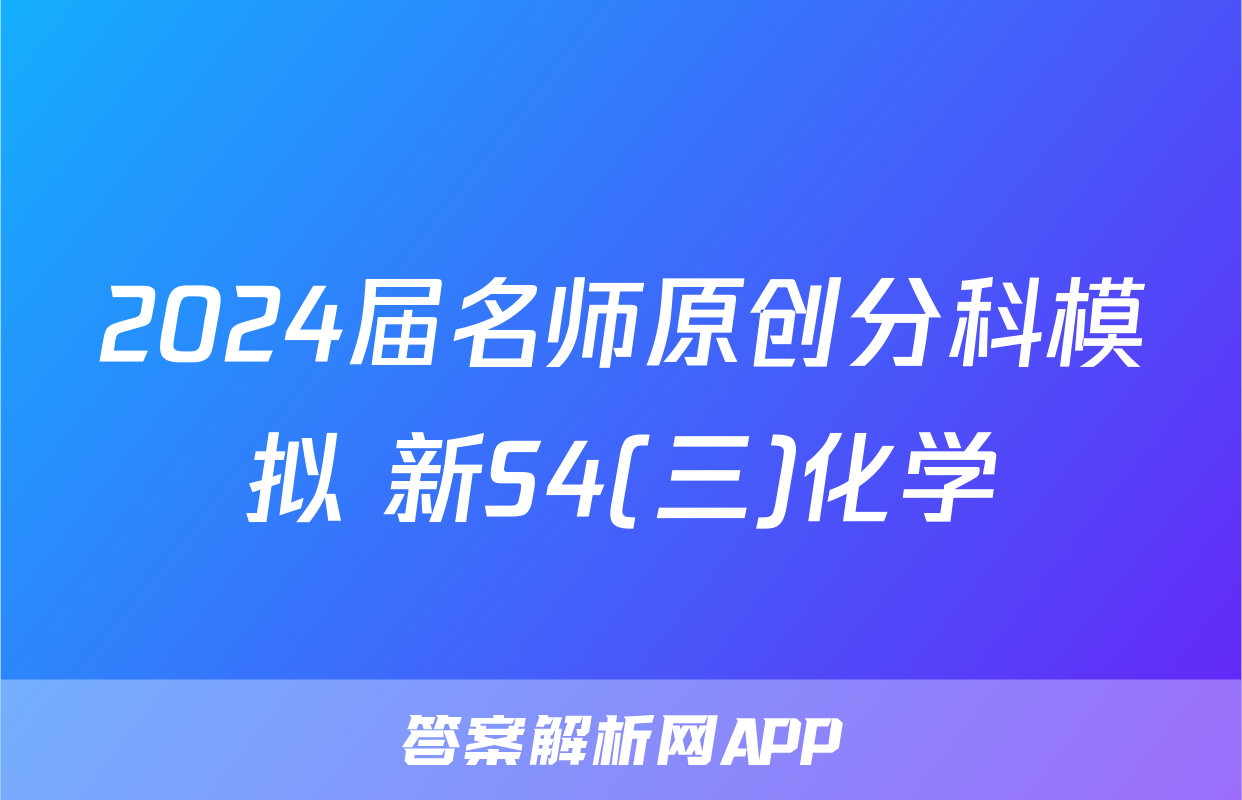 2024届名师原创分科模拟 新S4(三)化学